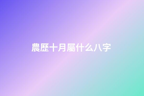 農歷十月屬什么八字 (農歷10月是什么月八字)-第1張-觀點-玄機派